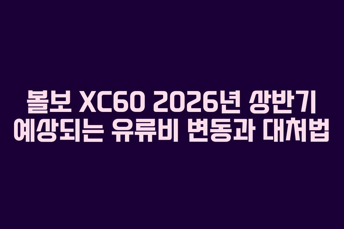 볼보 XC60 2026년 상반기 예상되는 유류비 변동과 대처법