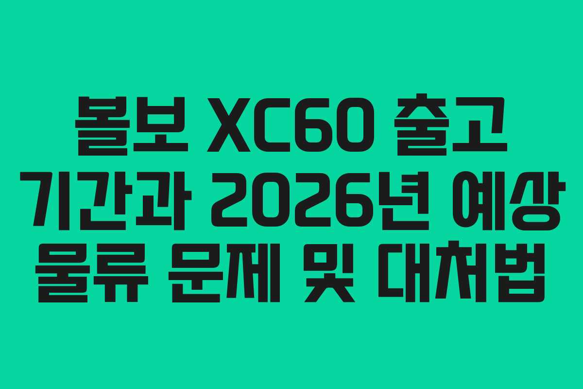 볼보 XC60 출고 기간과 2026년 예상 물류 문제 및 대처법 볼보 XC60 출고 기간과 2026년 예상 물류 문제 및 대처법