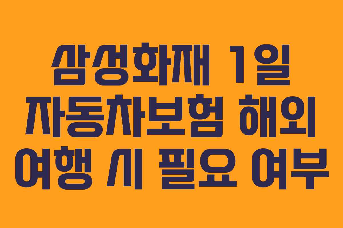 삼성화재 1일 자동차보험 해외 여행 시 필요 여부