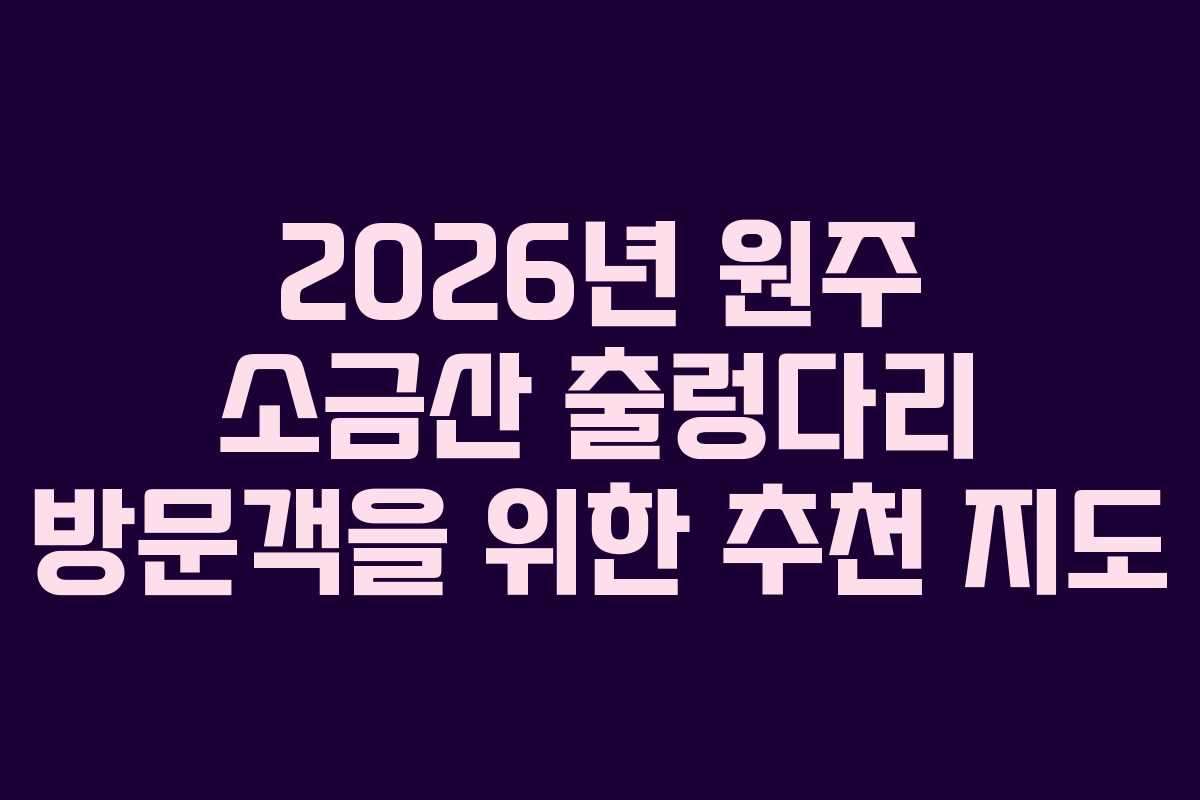 2026년 원주 소금산 출렁다리 방문객을 위한 추천 지도 2026년 원주 소금산 출렁다리 방문객을 위한 추천 지도