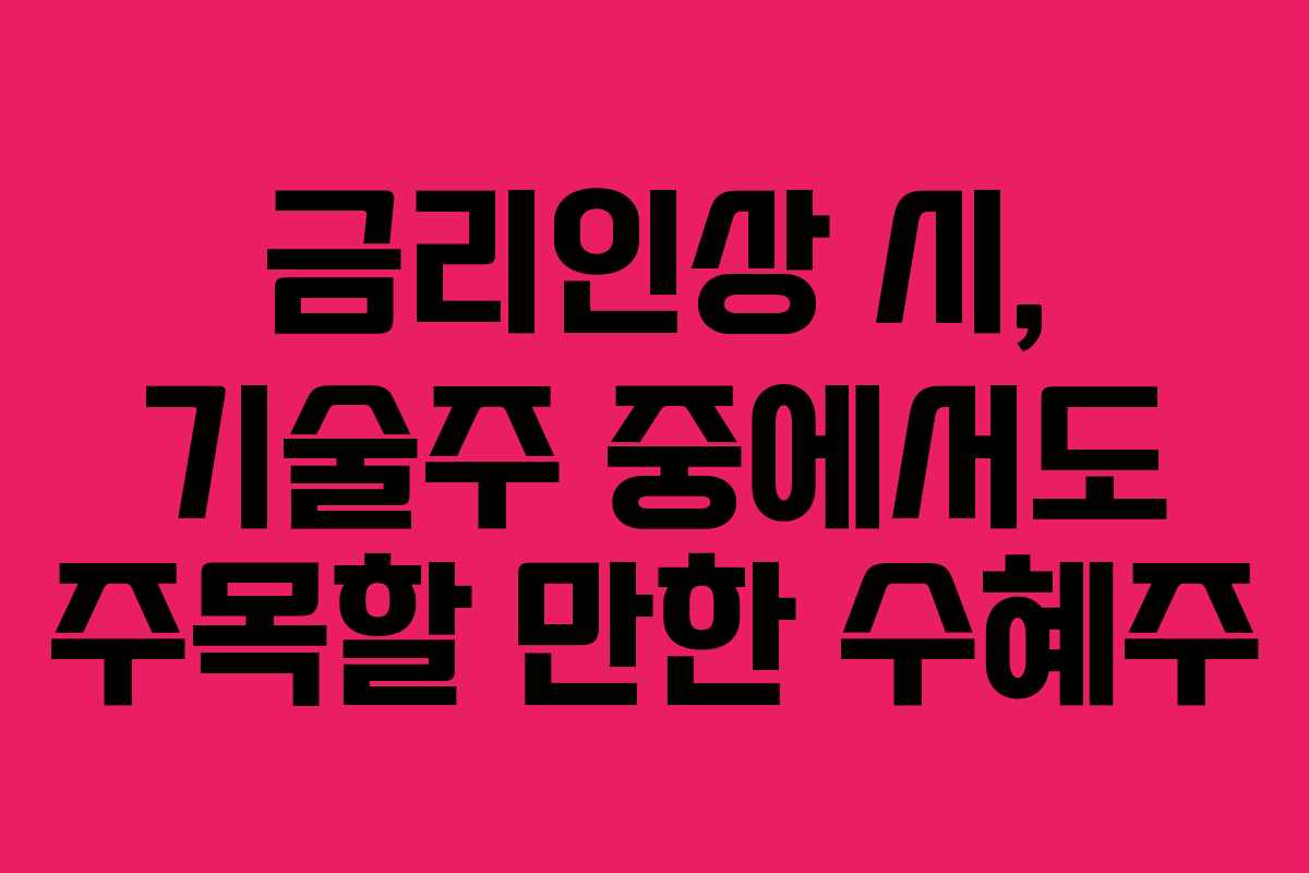 금리인상 시, 기술주 중에서도 주목할 만한 수혜주 금리인상 시, 기술주 중에서도 주목할 만한 수혜주