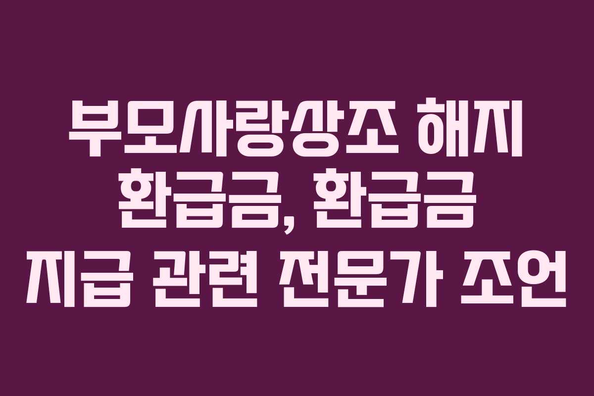 부모사랑상조 해지 환급금, 환급금 지급 관련 전문가 조언 부모사랑상조 해지 환급금, 환급금 지급 관련 전문가 조언