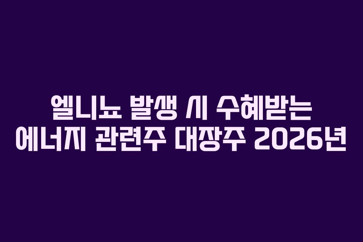 엘니뇨 발생 시 수혜받는 에너지 관련주 대장주 2026년 엘니뇨 발생 시 수혜받는 에너지 관련주 대장주 2026년