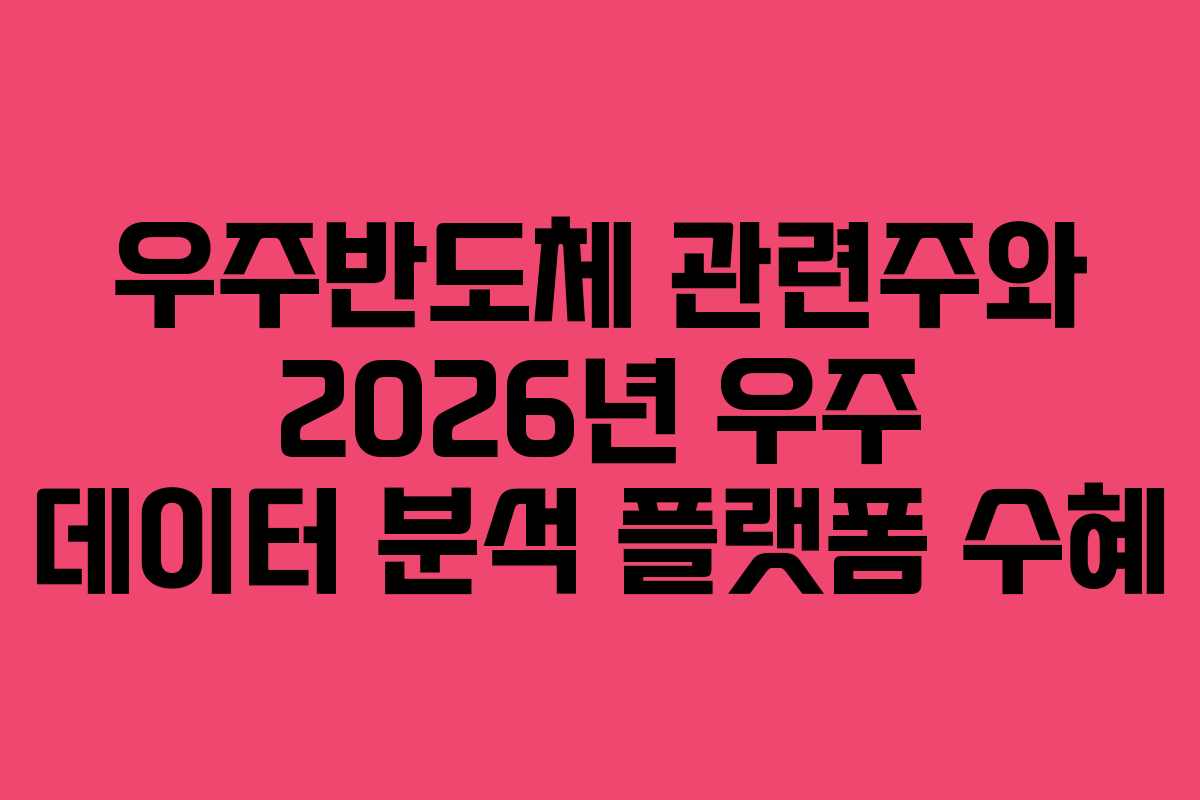 우주반도체 관련주와 2026년 우주 데이터 분석 플랫폼 수혜