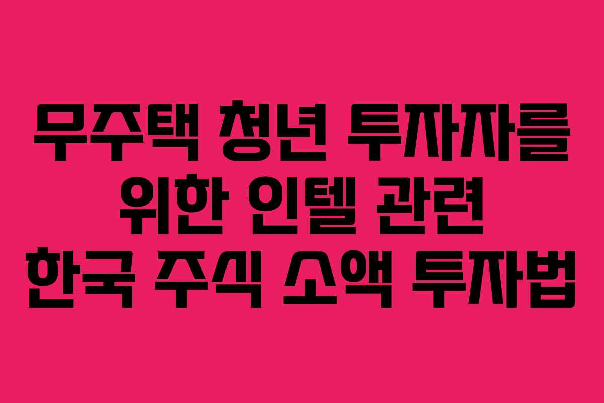 무주택 청년 투자자를 위한 인텔 관련 한국 주식 소액 투자법 무주택 청년 투자자를 위한 인텔 관련 한국 주식 소액 투자법