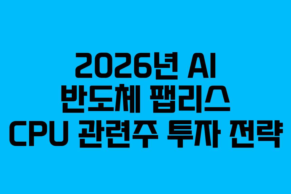 2026년 AI 반도체 팹리스 CPU 관련주 투자 전략 2026년 AI 반도체 팹리스 CPU 관련주 투자 전략