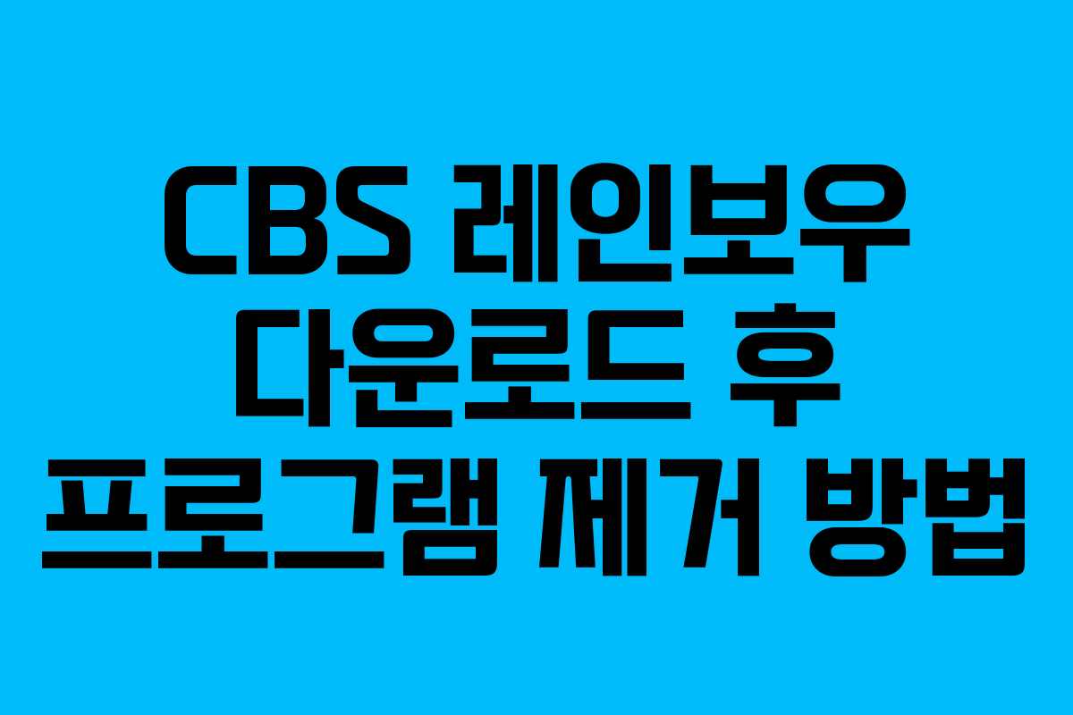 CBS 레인보우 다운로드 후 프로그램 제거 방법