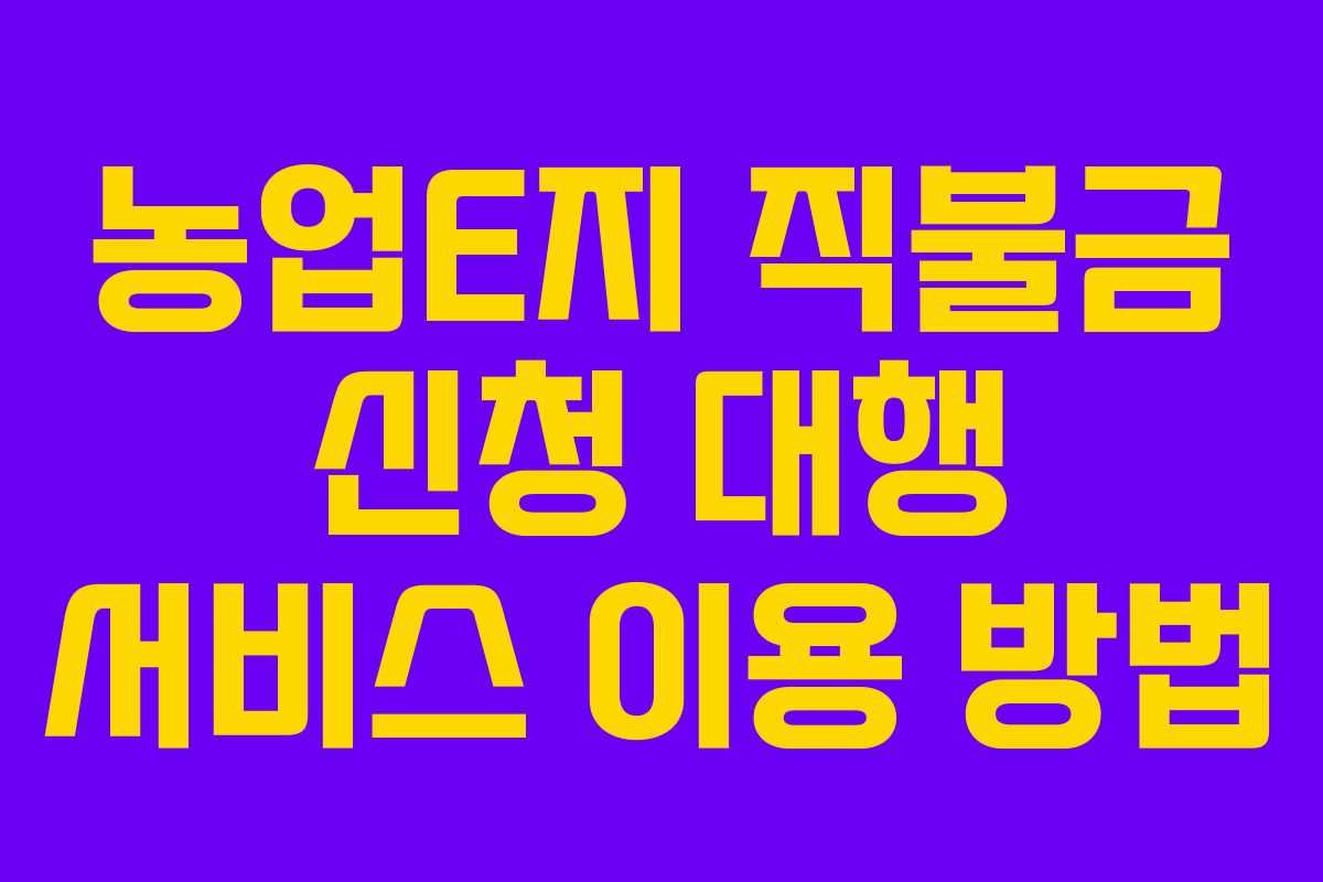 농업E지 직불금 신청 대행 서비스 이용 방법 농업E지 직불금 신청 대행 서비스 이용 방법