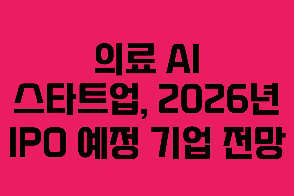 의료 AI 스타트업, 2026년 IPO 예정 기업 전망