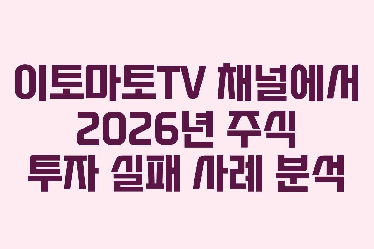 이토마토TV 채널에서 2026년 주식 투자 실패 사례 분석