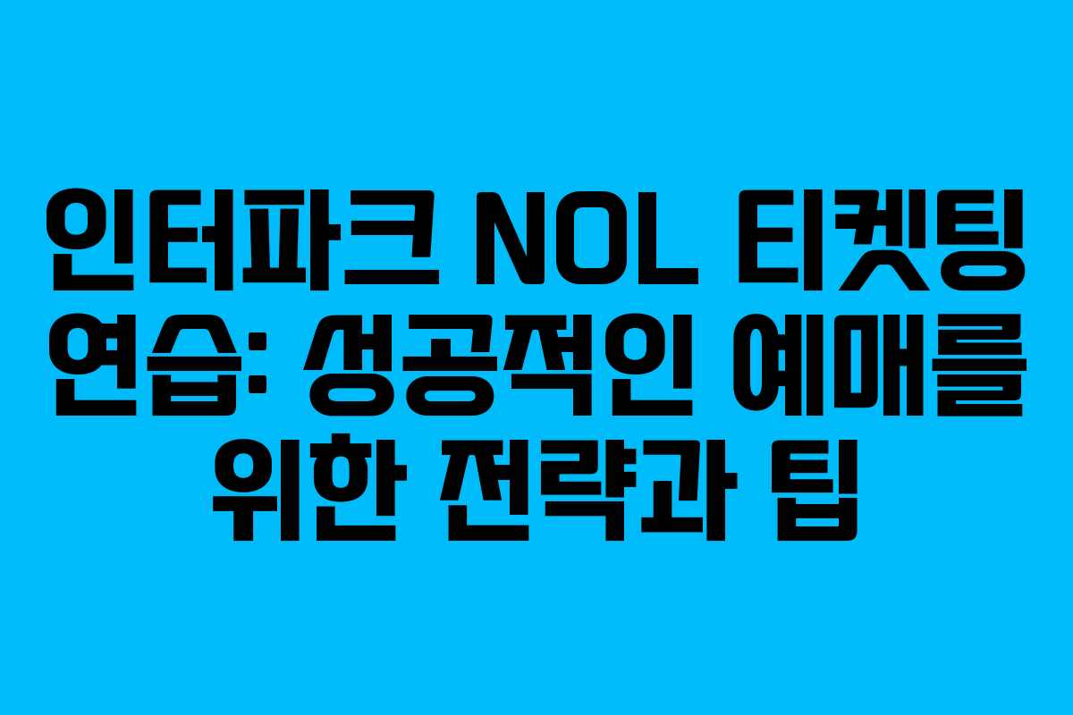 인터파크 NOL 티켓팅 연습: 성공적인 예매를 위한 전략과 팁