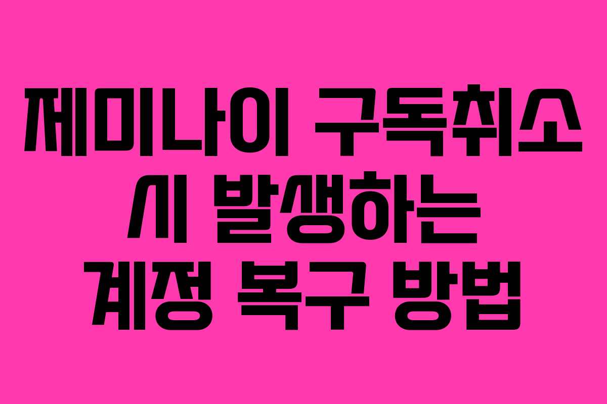 제미나이 구독취소 시 발생하는 계정 복구 방법 제미나이 구독취소 시 발생하는 계정 복구 방법