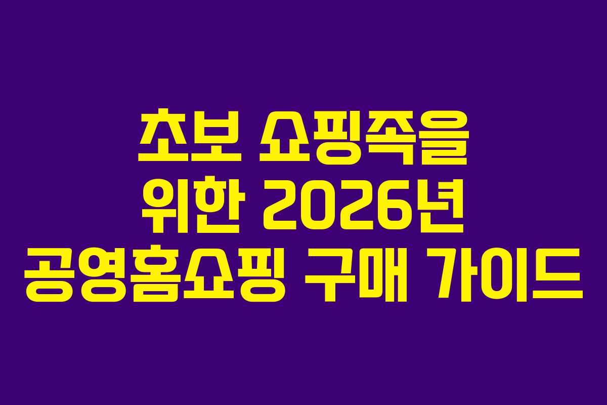 초보 쇼핑족을 위한 2026년 공영홈쇼핑 구매 가이드 초보 쇼핑족을 위한 2026년 공영홈쇼핑 구매 가이드
