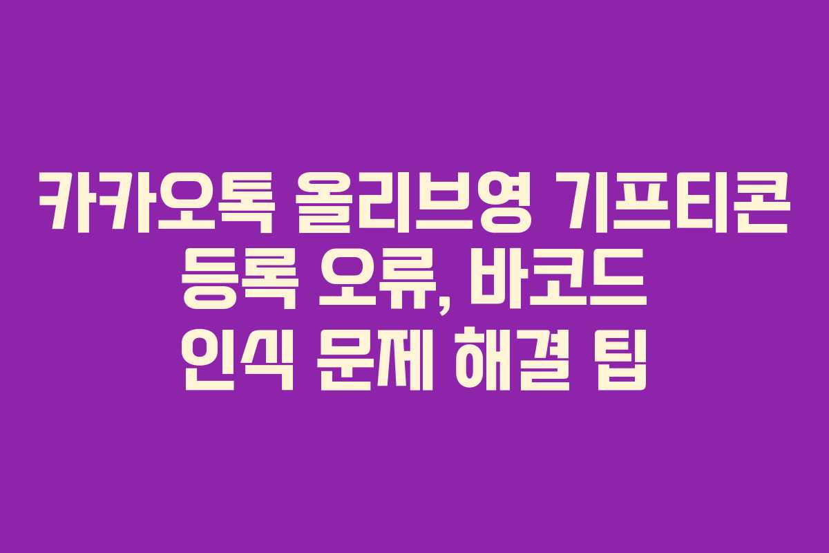 카카오톡 올리브영 기프티콘 등록 오류, 바코드 인식 문제 해결 팁