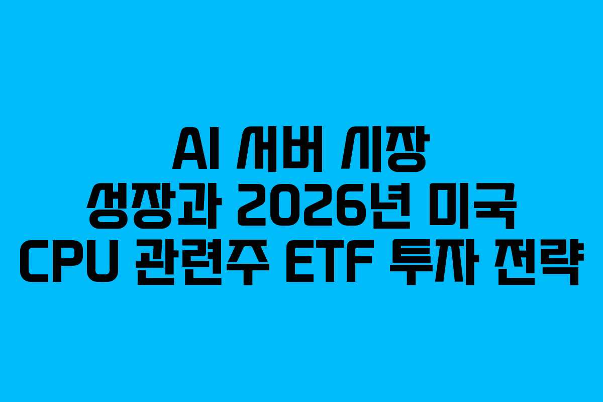 AI 서버 시장 성장과 2026년 미국 CPU 관련주 ETF 투자 전략 AI 서버 시장 성장과 2026년 미국 CPU 관련주 ETF 투자 전략