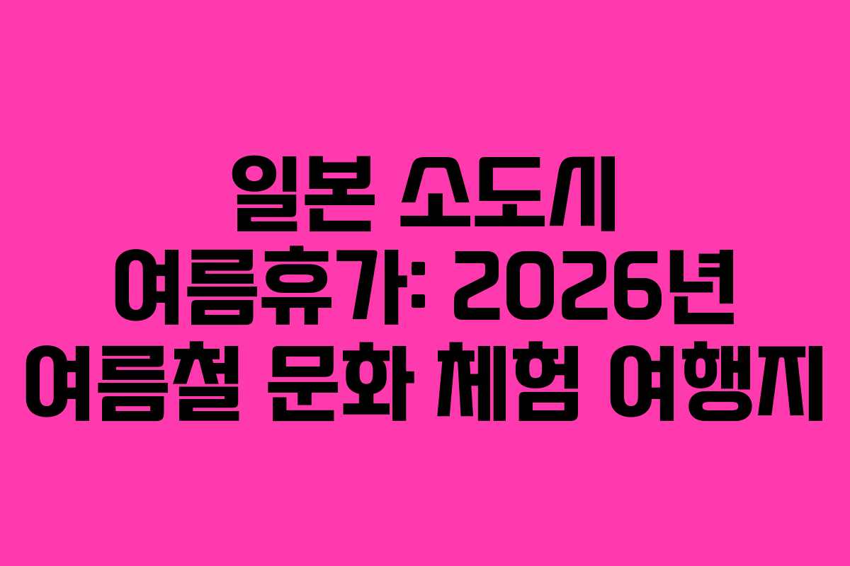 일본 소도시 여름휴가: 2026년 여름철 문화 체험 여행지