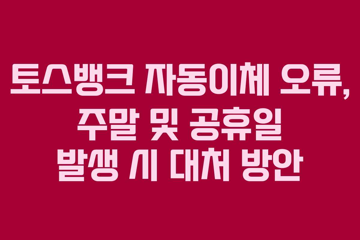 토스뱅크 자동이체 오류, 주말 및 공휴일 발생 시 대처 방안 토스뱅크 자동이체 오류, 주말 및 공휴일 발생 시 대처 방안
