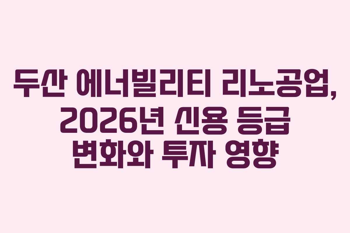 두산 에너빌리티 리노공업, 2026년 신용 등급 변화와 투자 영향 두산 에너빌리티 리노공업, 2026년 신용 등급 변화와 투자 영향