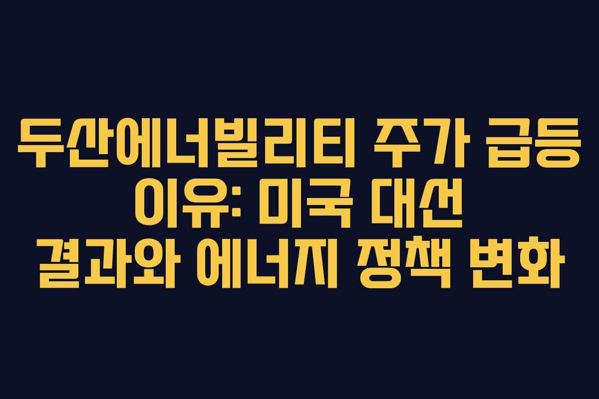 두산에너빌리티 주가 급등 이유: 미국 대선 결과와 에너지 정책 변화 두산에너빌리티 주가 급등 이유: 미국 대선 결과와 에너지 정책 변화