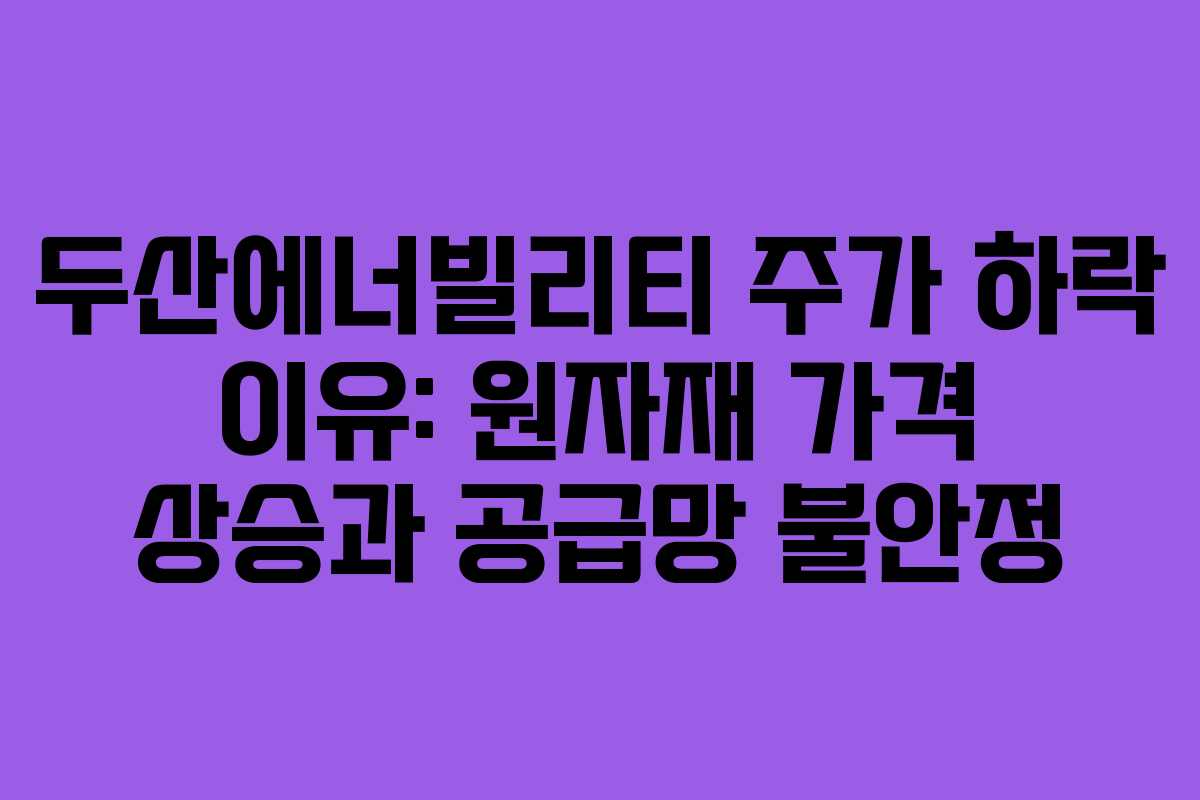두산에너빌리티 주가 하락 이유: 원자재 가격 상승과 공급망 불안정