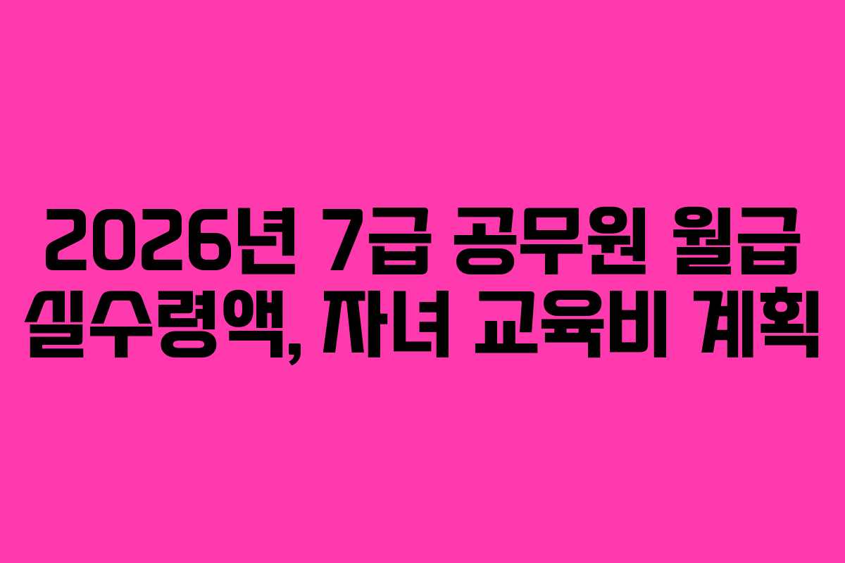 2026년 7급 공무원 월급 실수령액, 자녀 교육비 계획
