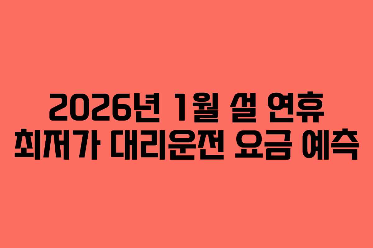 2026년 1월 설 연휴 최저가 대리운전 요금 예측