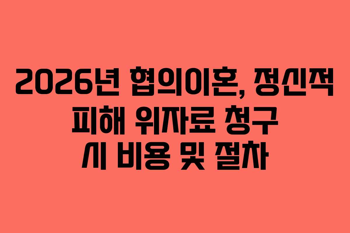 2026년 협의이혼, 정신적 피해 위자료 청구 시 비용 및 절차