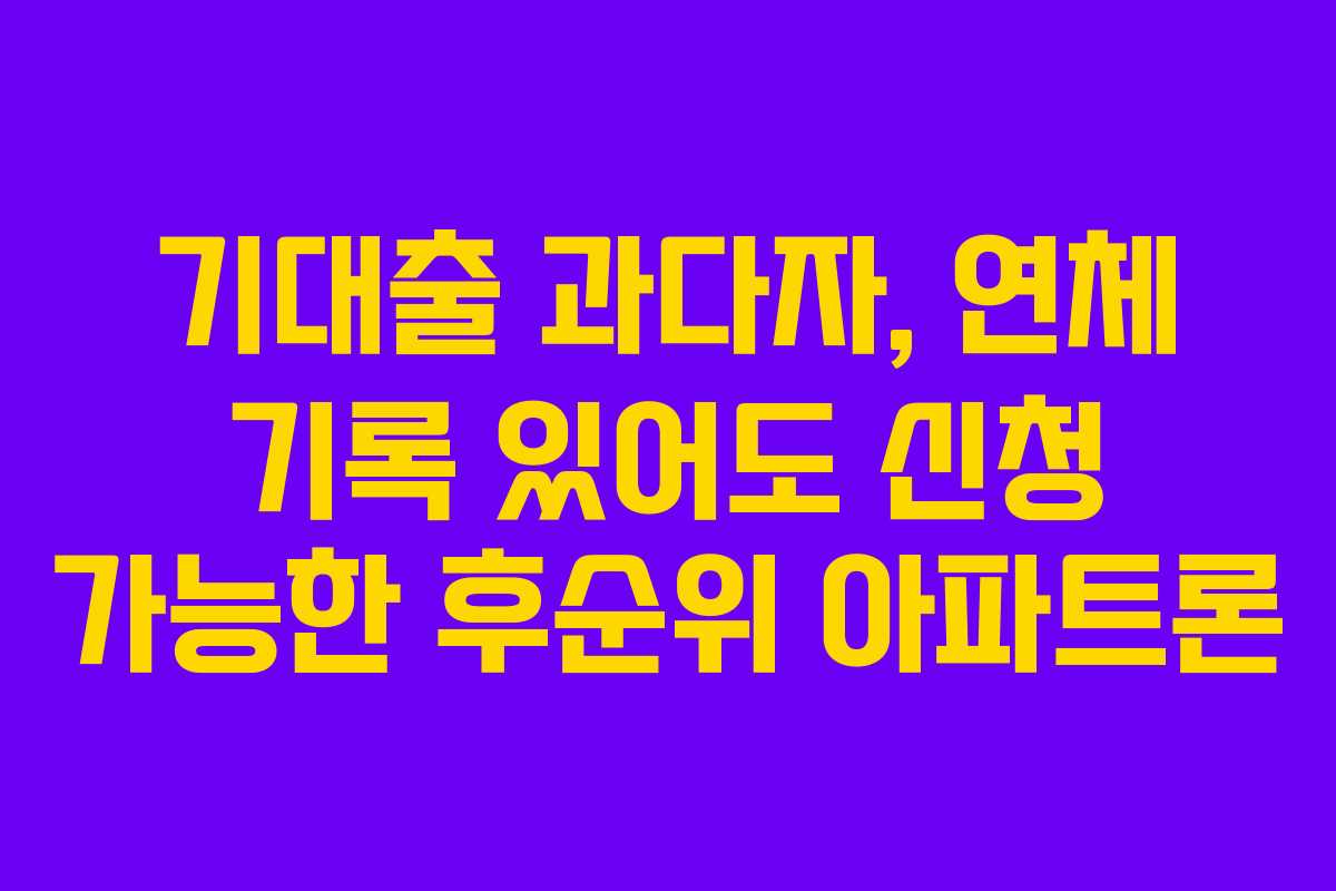 기대출 과다자, 연체 기록 있어도 신청 가능한 후순위 아파트론 기대출 과다자, 연체 기록 있어도 신청 가능한 후순위 아파트론