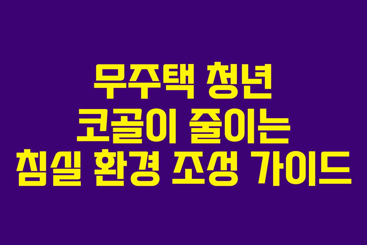 무주택 청년 코골이 줄이는 침실 환경 조성 가이드 무주택 청년 코골이 줄이는 침실 환경 조성 가이드