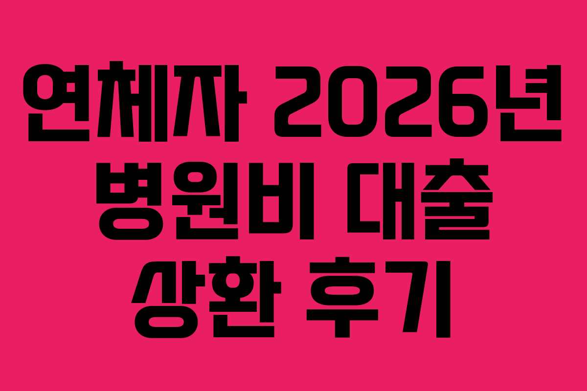 연체자 2026년 병원비 대출 상환 후기
