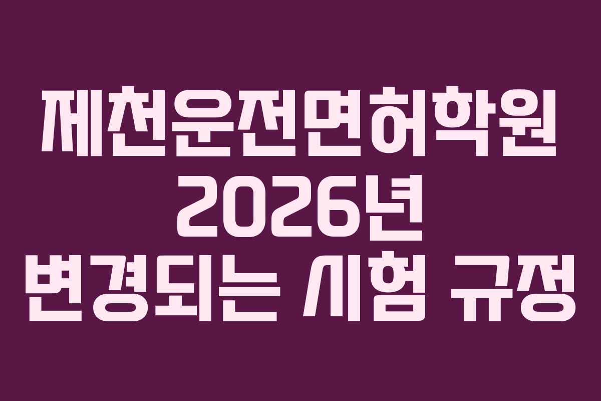 제천운전면허학원 2026년 변경되는 시험 규정