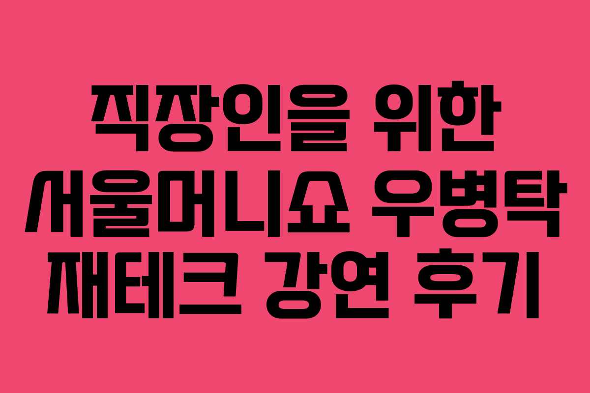 직장인을 위한 서울머니쇼 우병탁 재테크 강연 후기 직장인을 위한 서울머니쇼 우병탁 재테크 강연 후기