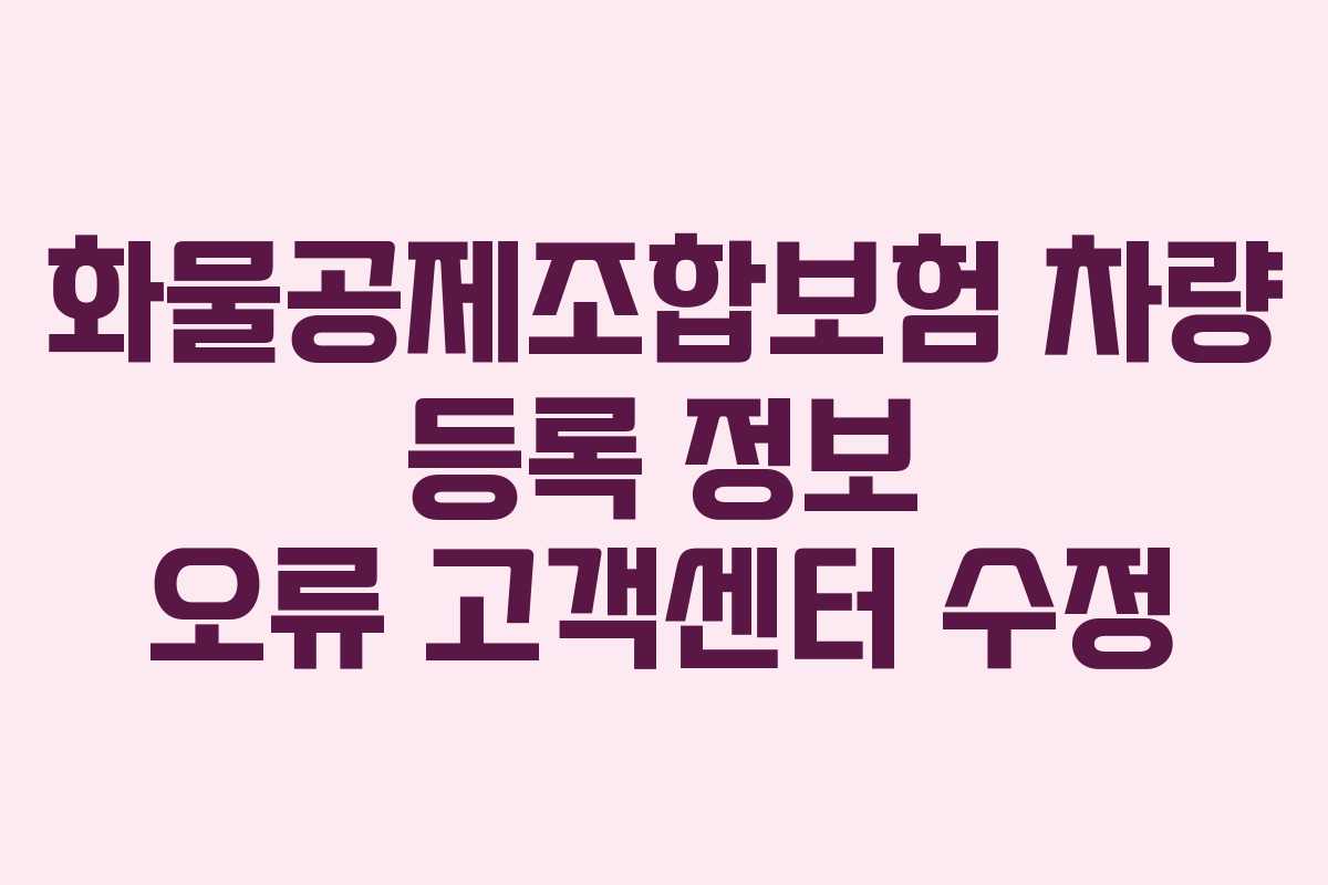 화물공제조합보험 차량 등록 정보 오류 고객센터 수정 화물공제조합보험 차량 등록 정보 오류 고객센터 수정