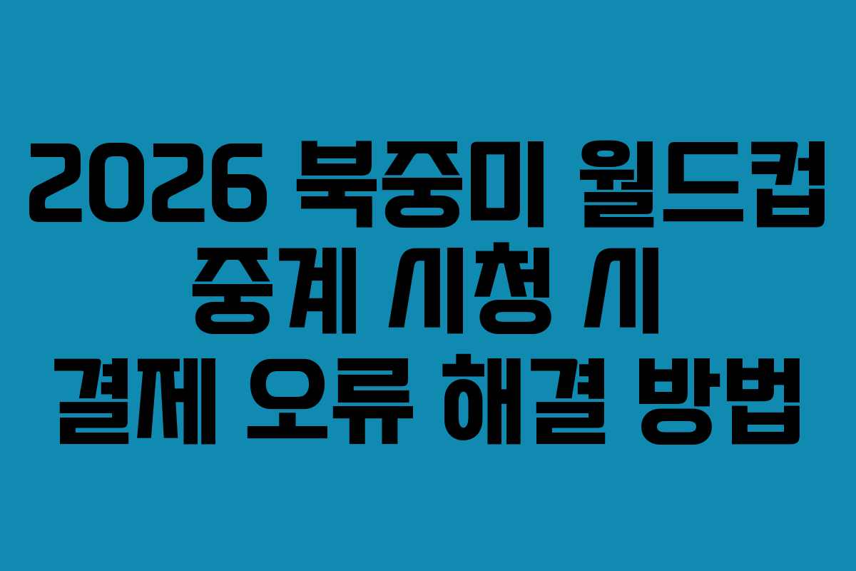 2026 북중미 월드컵 중계 시청 시 결제 오류 해결 방법 2026 북중미 월드컵 중계 시청 시 결제 오류 해결 방법
