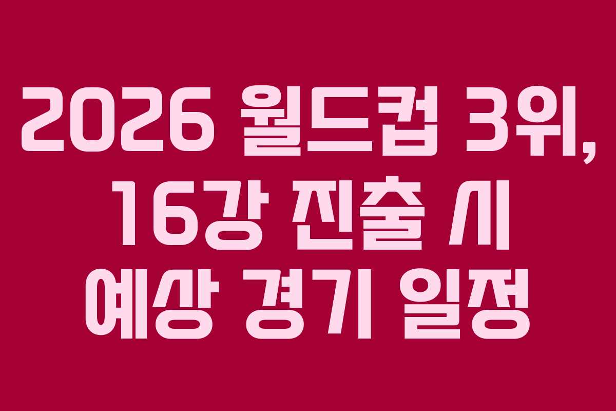 2026 월드컵 3위, 16강 진출 시 예상 경기 일정 2026 월드컵 3위, 16강 진출 시 예상 경기 일정