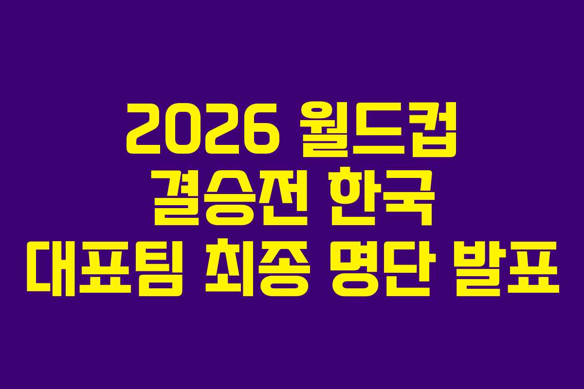 2026 월드컵 결승전 한국 대표팀 최종 명단 발표