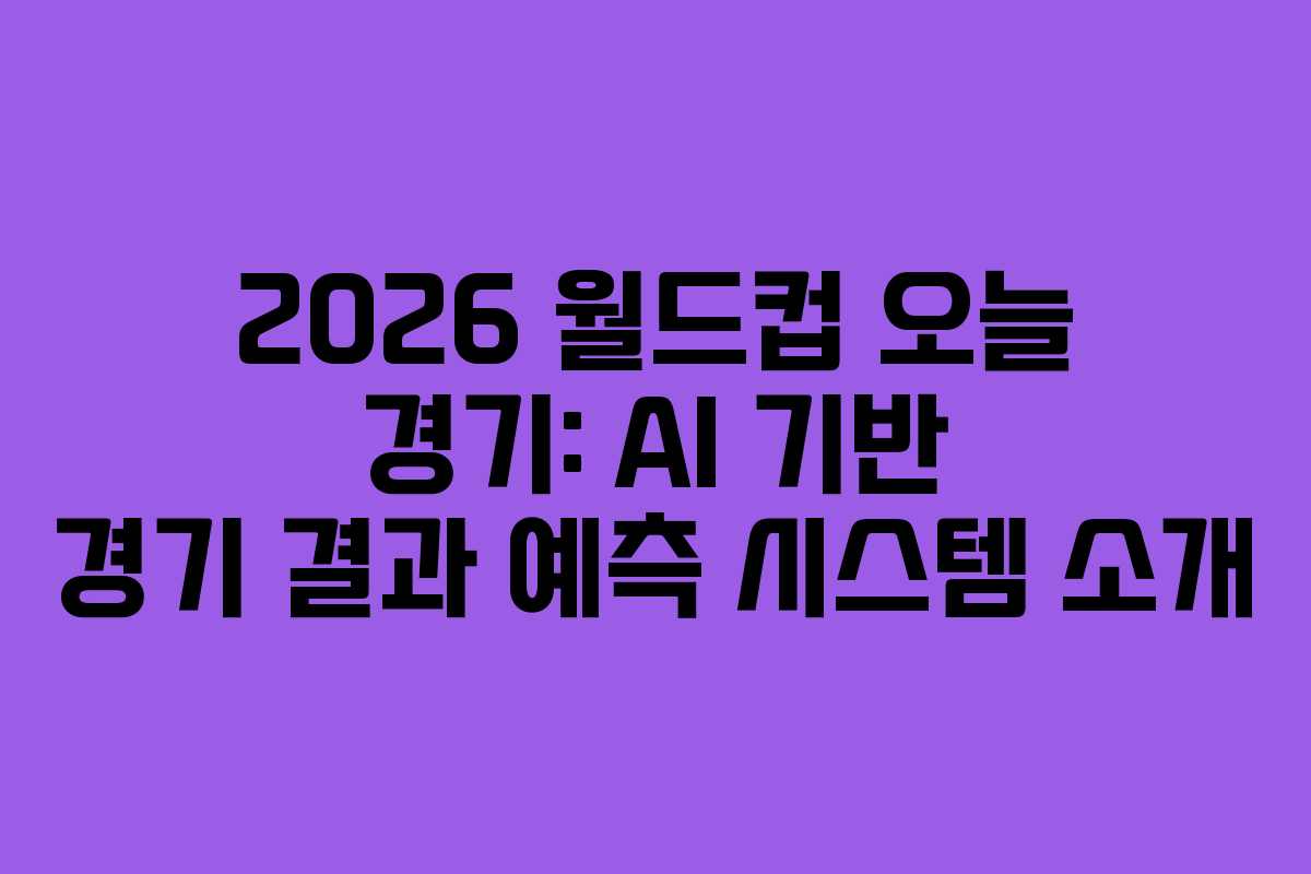 2026 월드컵 오늘 경기: AI 기반 경기 결과 예측 시스템 소개 2026 월드컵 오늘 경기: AI 기반 경기 결과 예측 시스템 소개