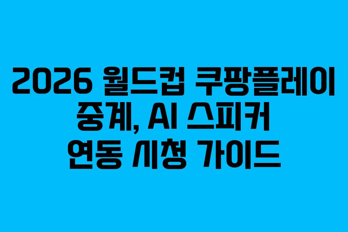 2026 월드컵 쿠팡플레이 중계, AI 스피커 연동 시청 가이드