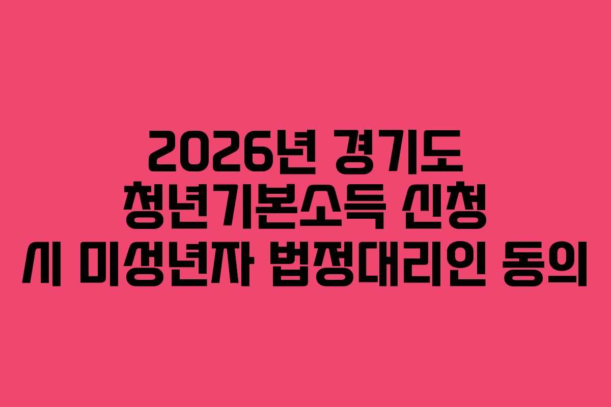 2026년 경기도 청년기본소득 신청 시 미성년자 법정대리인 동의