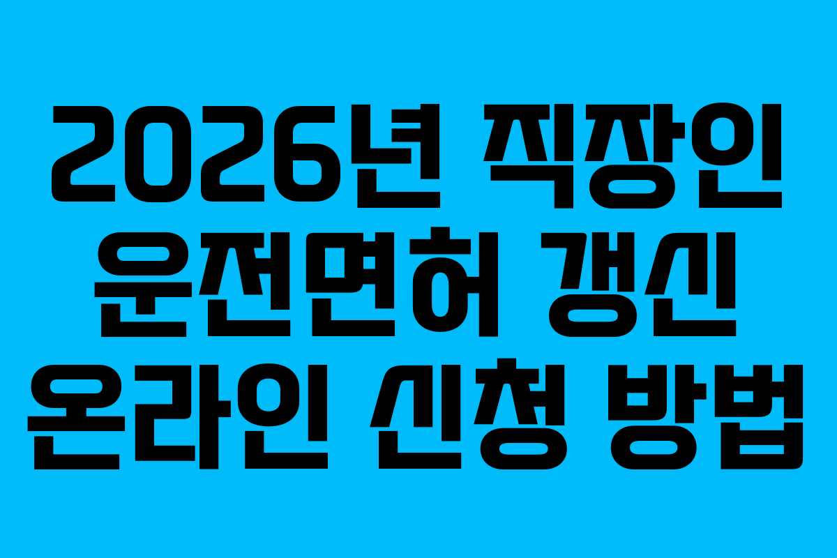 2026년 직장인 운전면허 갱신 온라인 신청 방법 2026년 직장인 운전면허 갱신 온라인 신청 방법