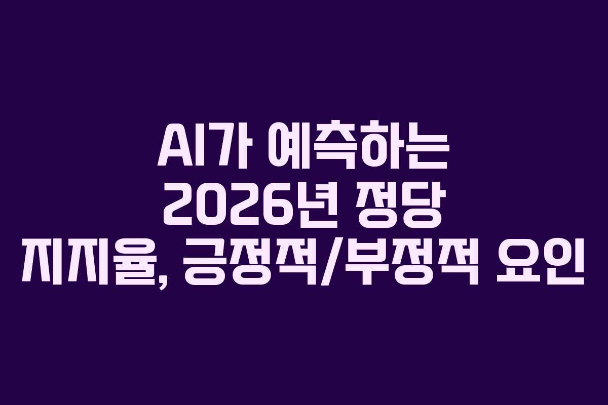 AI가 예측하는 2026년 정당 지지율, 긍정적/부정적 요인