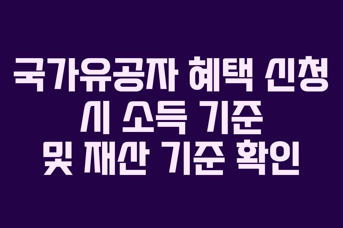 국가유공자 혜택 신청 시 소득 기준 및 재산 기준 확인