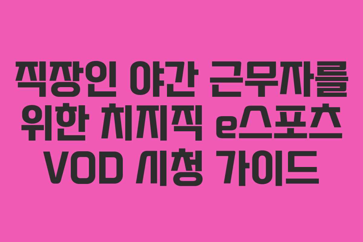 직장인 야간 근무자를 위한 치지직 e스포츠 VOD 시청 가이드