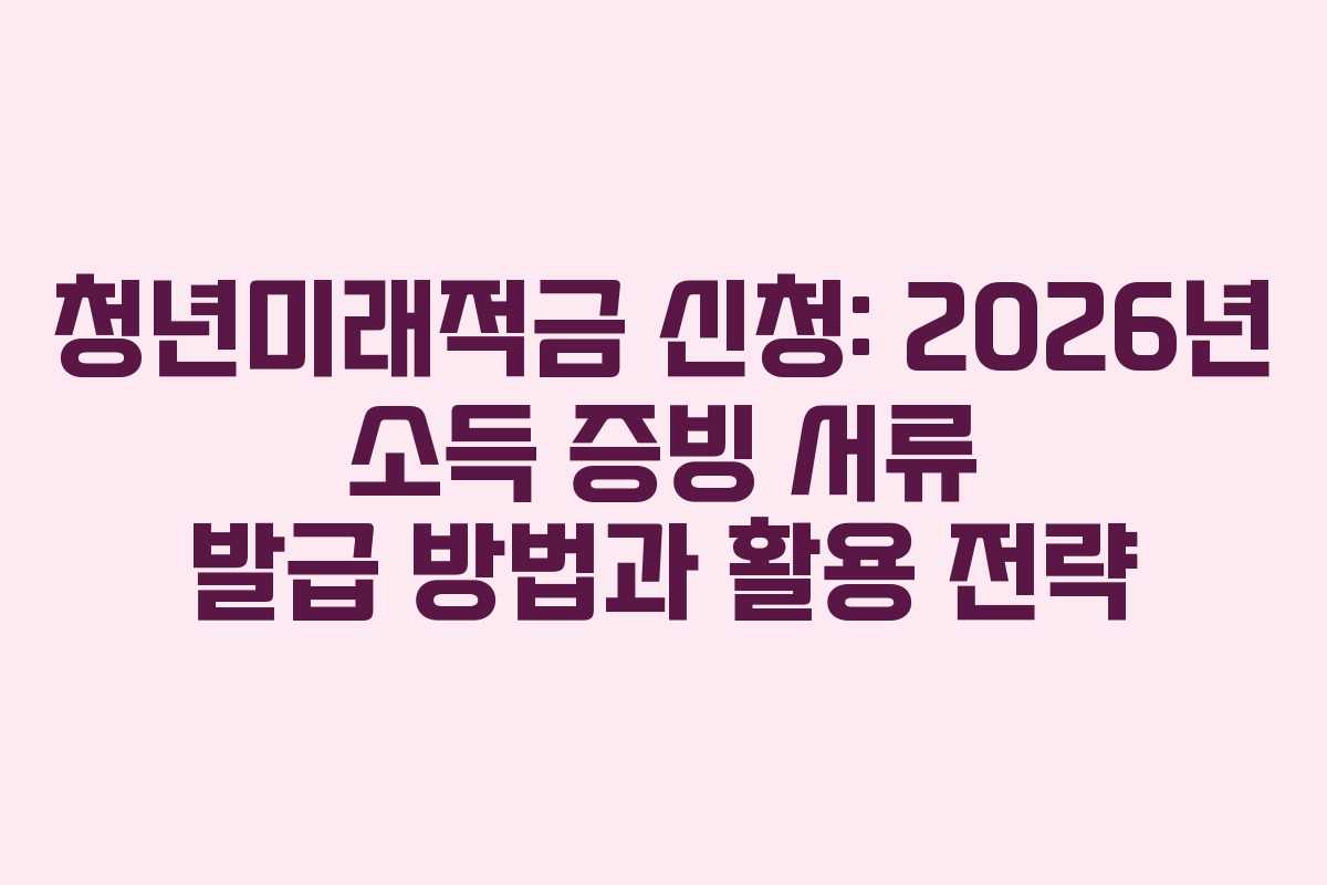 청년미래적금 신청: 2026년 소득 증빙 서류 발급 방법과 활용 전략 청년미래적금 신청: 2026년 소득 증빙 서류 발급 방법과 활용 전략