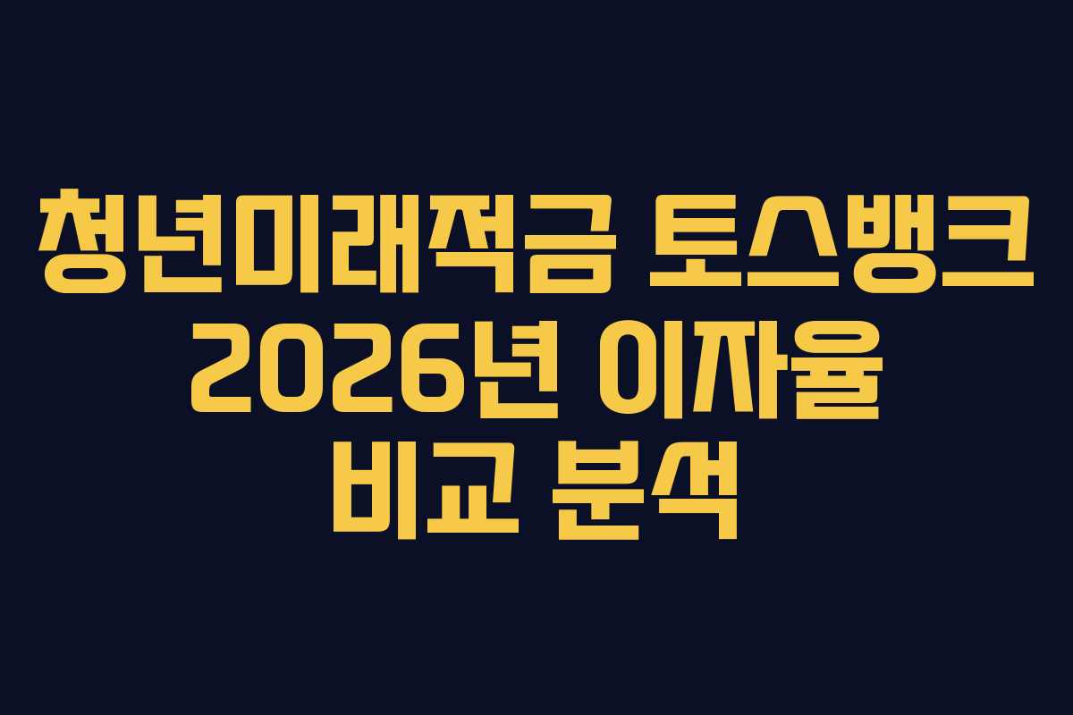 청년미래적금 토스뱅크 2026년 이자율 비교 분석