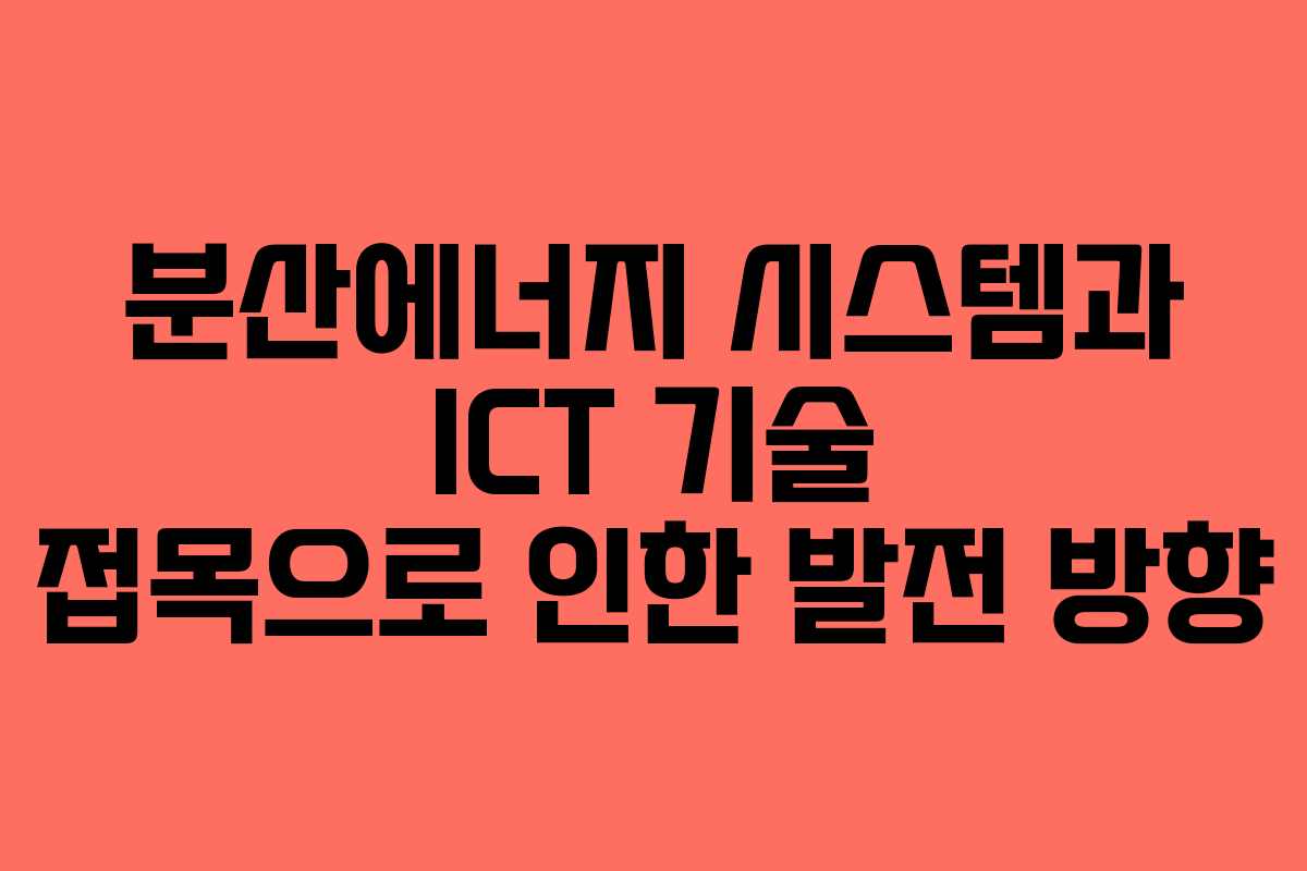 분산에너지 시스템과 ICT 기술 접목으로 인한 발전 방향