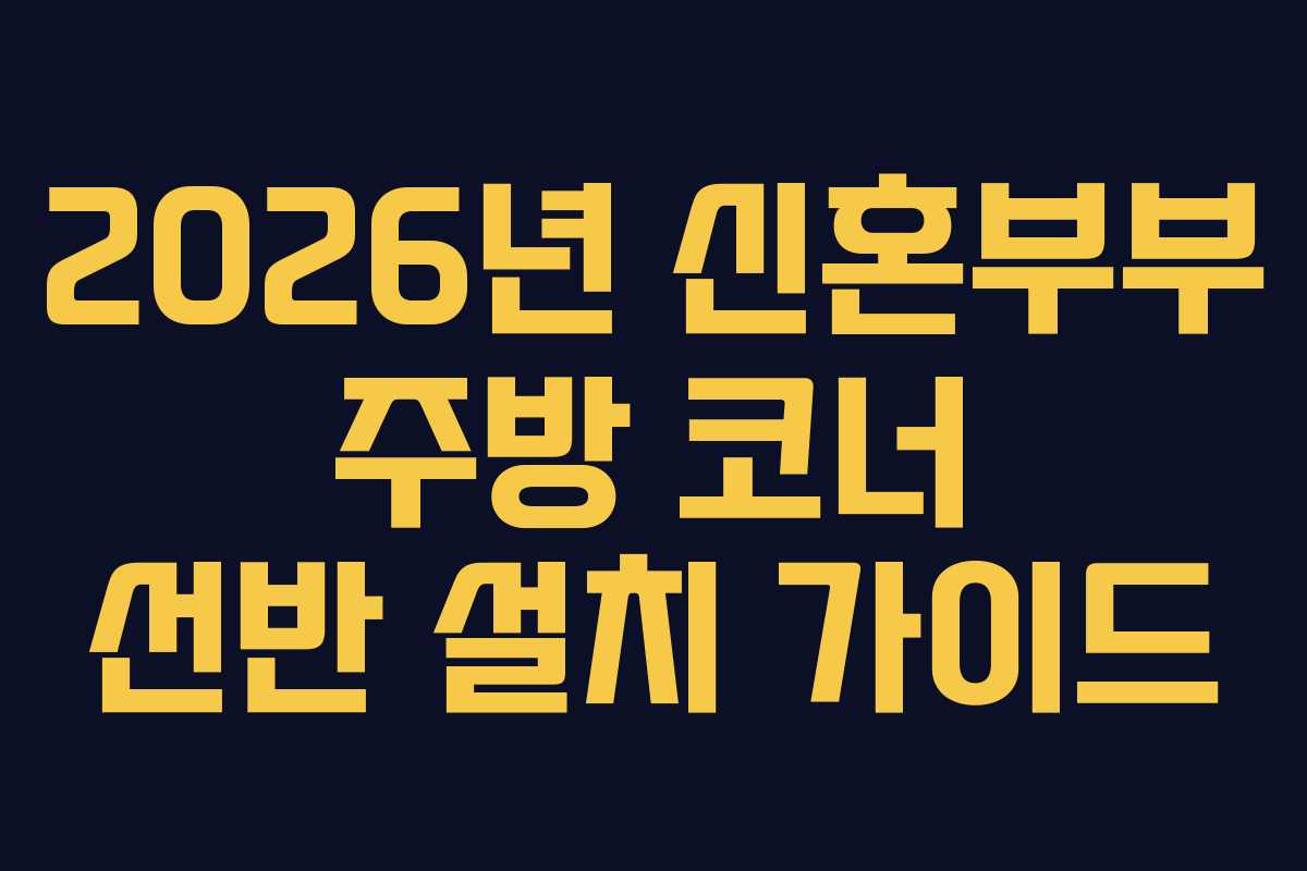 2026년 신혼부부 주방 코너 선반 설치 가이드