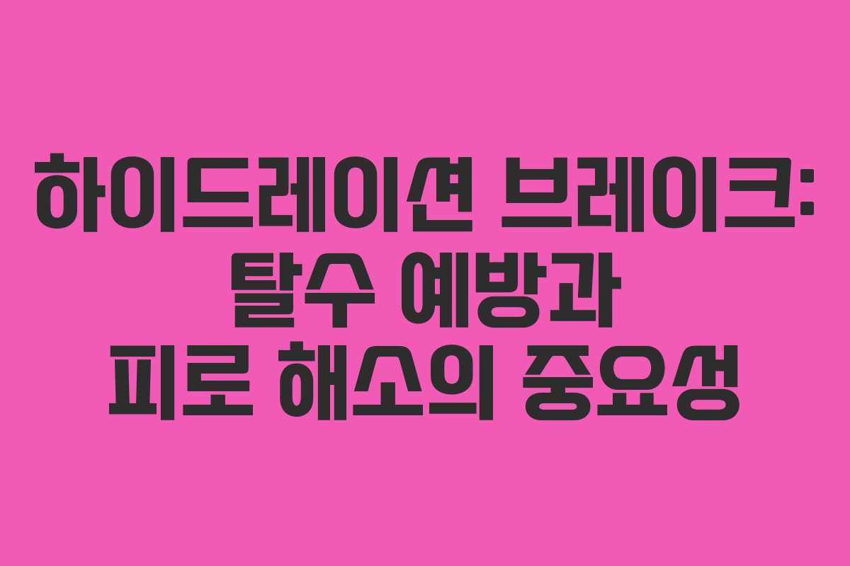 하이드레이션 브레이크: 탈수 예방과 피로 해소의 중요성