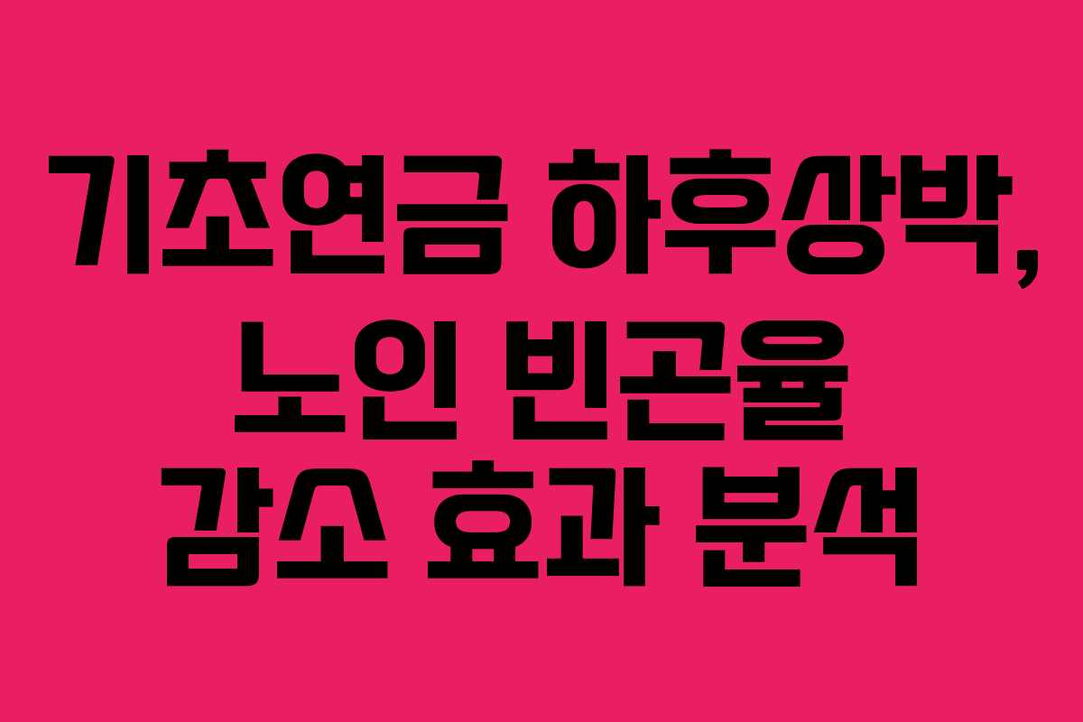 기초연금 하후상박, 노인 빈곤율 감소 효과 분석 기초연금 하후상박, 노인 빈곤율 감소 효과 분석
