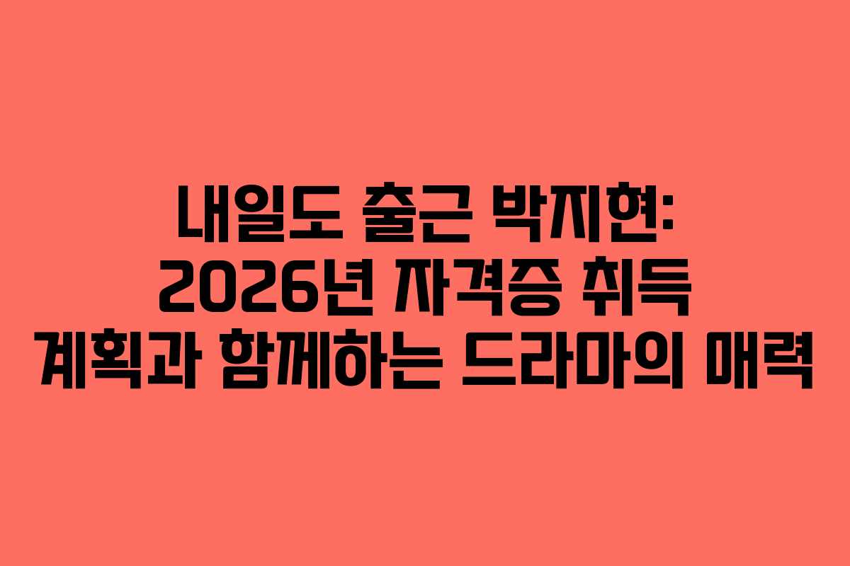 내일도 출근 박지현: 2026년 자격증 취득 계획과 함께하는 드라마의 매력 내일도 출근 박지현: 2026년 자격증 취득 계획과 함께하는 드라마의 매력